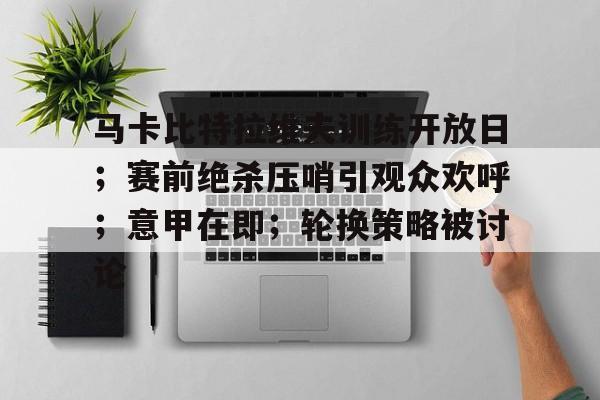 Nine Games-马卡比特拉维夫训练开放日；赛前绝杀压哨引观众欢呼；意甲在即；轮换策略被讨论的简单介绍