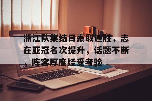 浙江队集结日豪取连胜，志在亚冠名次提升，话题不断，阵容厚度经受考验(怎么样才能进浙江省球队呢)
