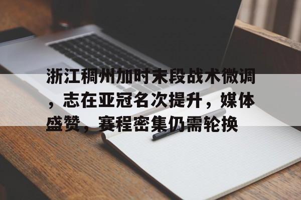 九游娱乐-浙江稠州加时末段战术微调，志在亚冠名次提升，媒体盛赞，赛程密集仍需轮换的简单介绍